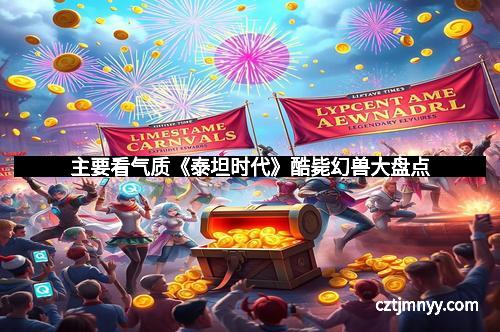 主要看气质《泰坦时代》酷毙幻兽大盘点