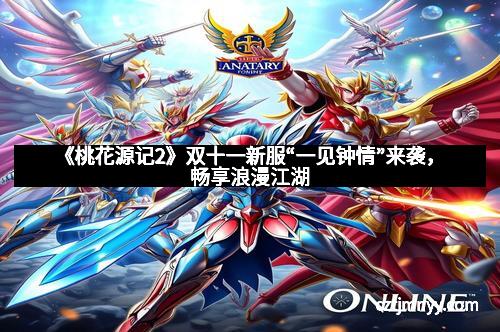 《桃花源记2》双十一新服“一见钟情”来袭，畅享浪漫江湖